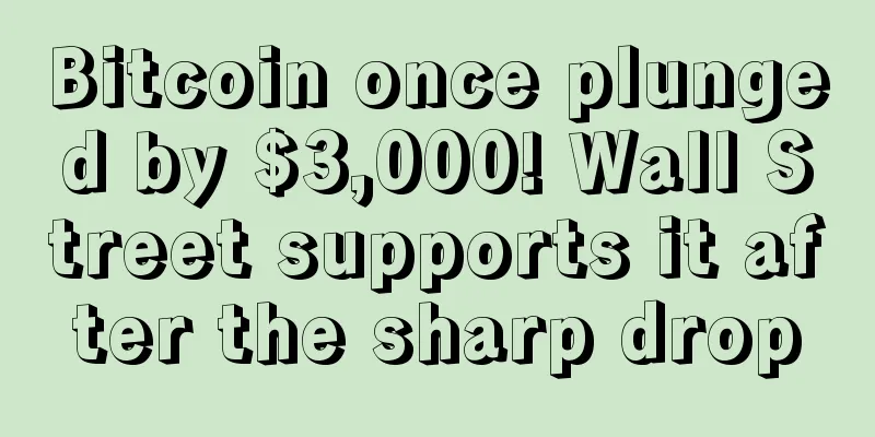 Bitcoin once plunged by $3,000! Wall Street supports it after the sharp drop