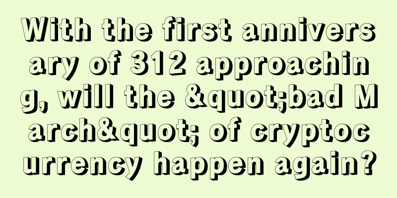 With the first anniversary of 312 approaching, will the "bad March" of cryptocurrency happen again?
