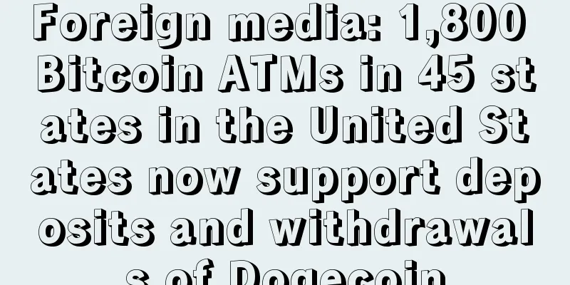 Foreign media: 1,800 Bitcoin ATMs in 45 states in the United States now support deposits and withdrawals of Dogecoin