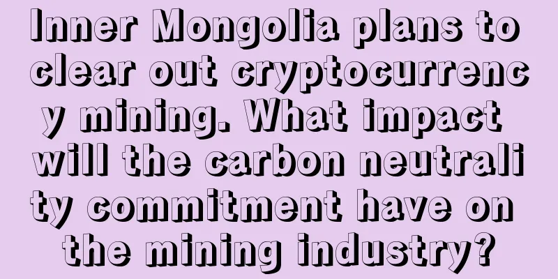 Inner Mongolia plans to clear out cryptocurrency mining. What impact will the carbon neutrality commitment have on the mining industry?