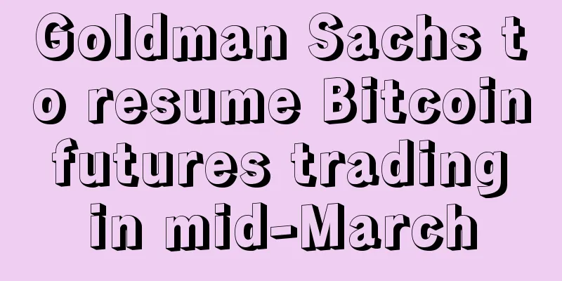 Goldman Sachs to resume Bitcoin futures trading in mid-March