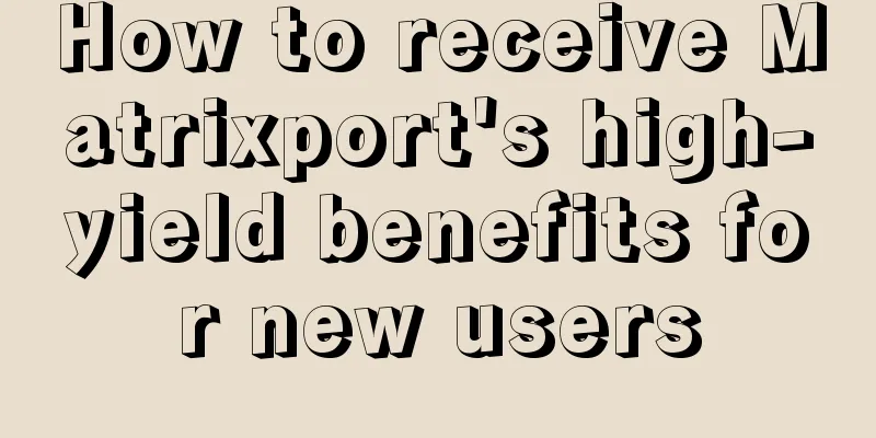 How to receive Matrixport's high-yield benefits for new users
