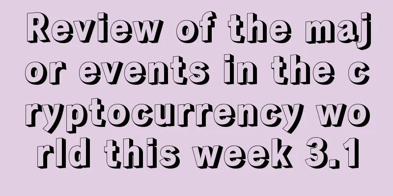 Review of the major events in the cryptocurrency world this week 3.1