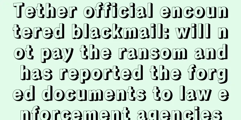 Tether official encountered blackmail: will not pay the ransom and has reported the forged documents to law enforcement agencies