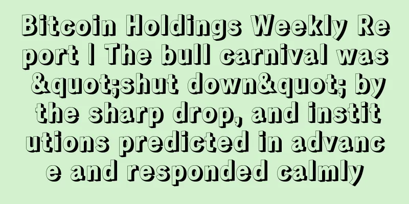 Bitcoin Holdings Weekly Report | The bull carnival was "shut down" by the sharp drop, and institutions predicted in advance and responded calmly