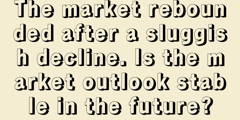 The market rebounded after a sluggish decline. Is the market outlook stable in the future?