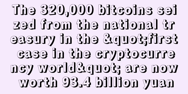 The 320,000 bitcoins seized from the national treasury in the "first case in the cryptocurrency world" are now worth 93.4 billion yuan