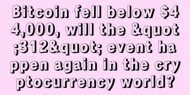 Bitcoin fell below $44,000, will the "312" event happen again in the cryptocurrency world?