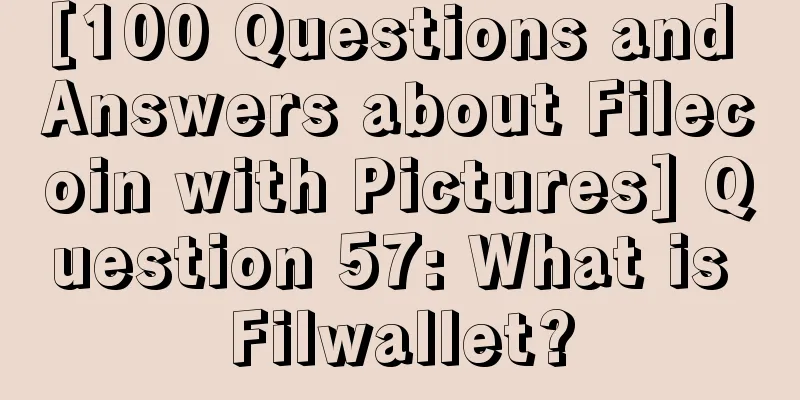 [100 Questions and Answers about Filecoin with Pictures] Question 57: What is Filwallet?