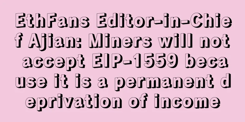 EthFans Editor-in-Chief Ajian: Miners will not accept EIP-1559 because it is a permanent deprivation of income