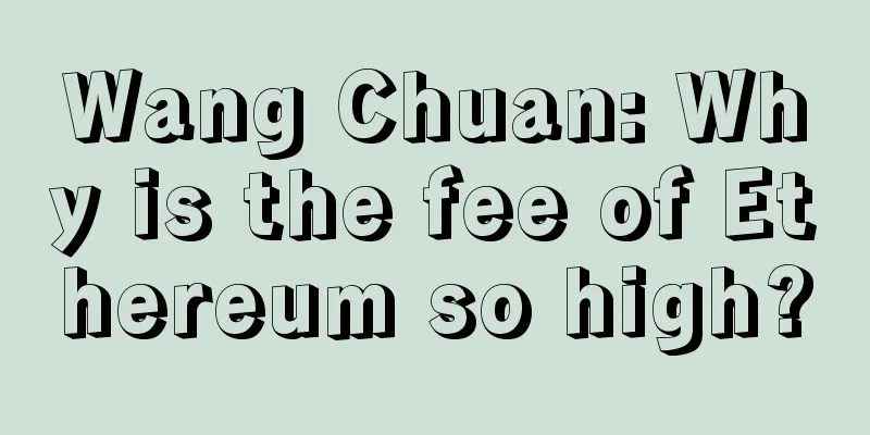Wang Chuan: Why is the fee of Ethereum so high?
