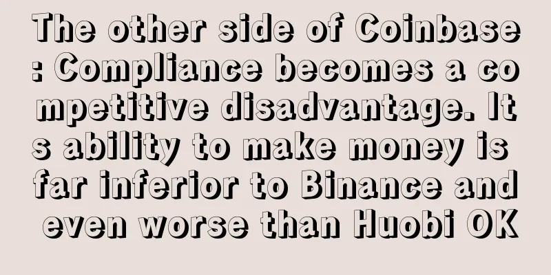 The other side of Coinbase: Compliance becomes a competitive disadvantage. Its ability to make money is far inferior to Binance and even worse than Huobi OK