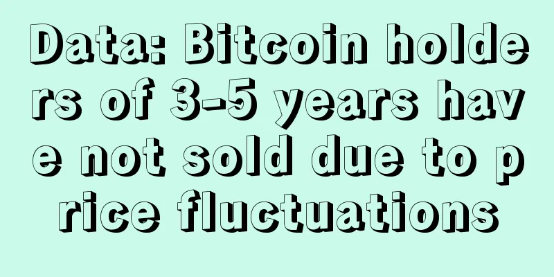 Data: Bitcoin holders of 3-5 years have not sold due to price fluctuations