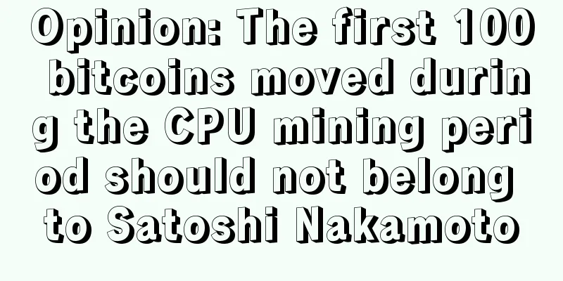 Opinion: The first 100 bitcoins moved during the CPU mining period should not belong to Satoshi Nakamoto