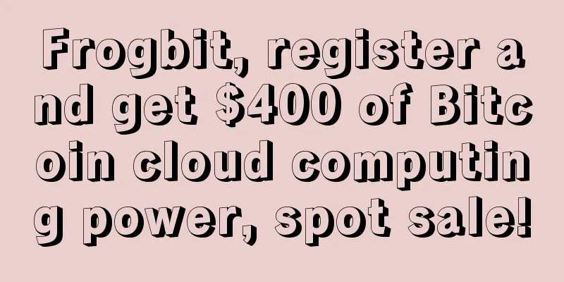Frogbit, register and get $400 of Bitcoin cloud computing power, spot sale!