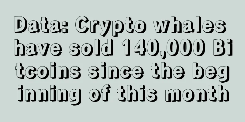 Data: Crypto whales have sold 140,000 Bitcoins since the beginning of this month