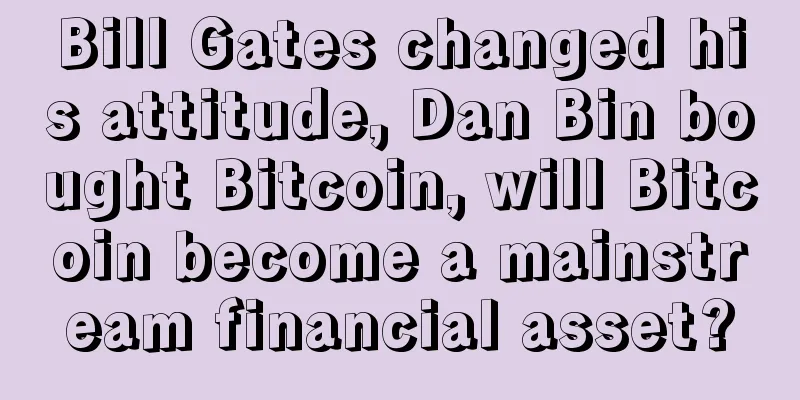 Bill Gates changed his attitude, Dan Bin bought Bitcoin, will Bitcoin become a mainstream financial asset?