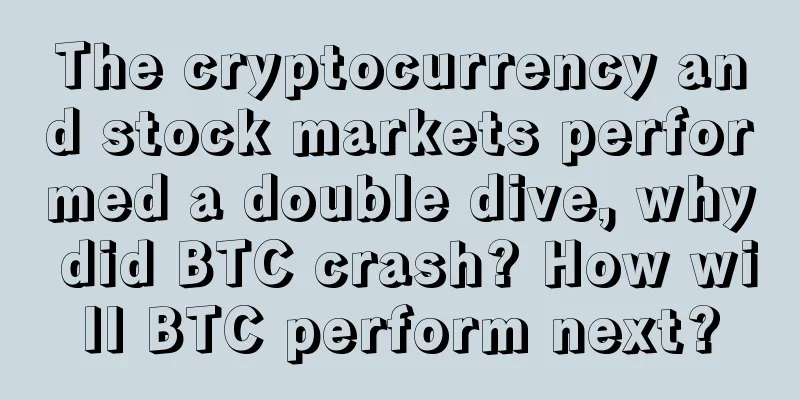 The cryptocurrency and stock markets performed a double dive, why did BTC crash? How will BTC perform next?