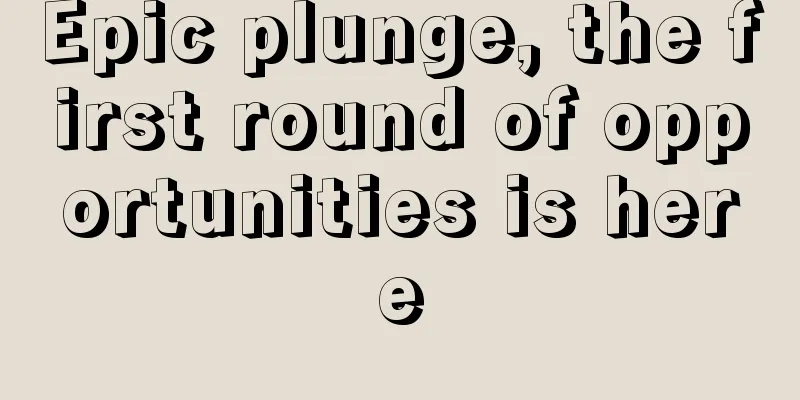 Epic plunge, the first round of opportunities is here