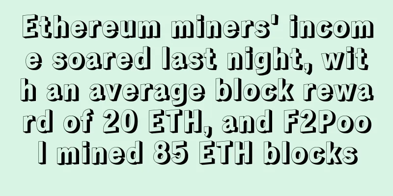 Ethereum miners' income soared last night, with an average block reward of 20 ETH, and F2Pool mined 85 ETH blocks