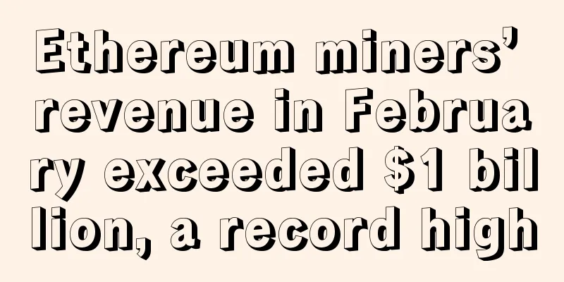 Ethereum miners’ revenue in February exceeded $1 billion, a record high