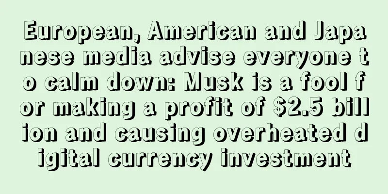 European, American and Japanese media advise everyone to calm down: Musk is a fool for making a profit of $2.5 billion and causing overheated digital currency investment