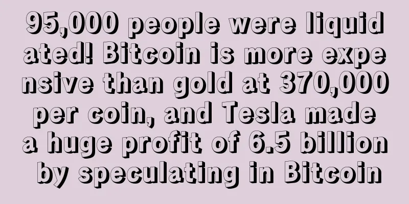 95,000 people were liquidated! Bitcoin is more expensive than gold at 370,000 per coin, and Tesla made a huge profit of 6.5 billion by speculating in Bitcoin
