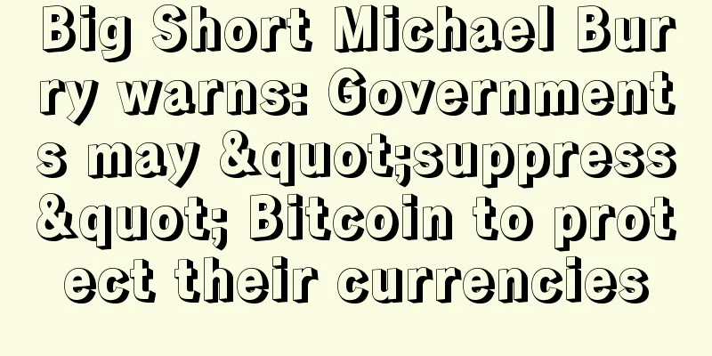 Big Short Michael Burry warns: Governments may "suppress" Bitcoin to protect their currencies