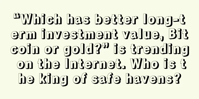 “Which has better long-term investment value, Bitcoin or gold?” is trending on the Internet. Who is the king of safe havens?