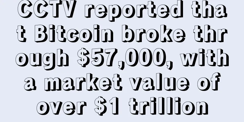 CCTV reported that Bitcoin broke through $57,000, with a market value of over $1 trillion