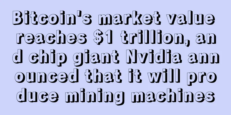Bitcoin's market value reaches $1 trillion, and chip giant Nvidia announced that it will produce mining machines