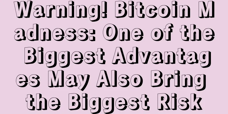 Warning! Bitcoin Madness: One of the Biggest Advantages May Also Bring the Biggest Risk