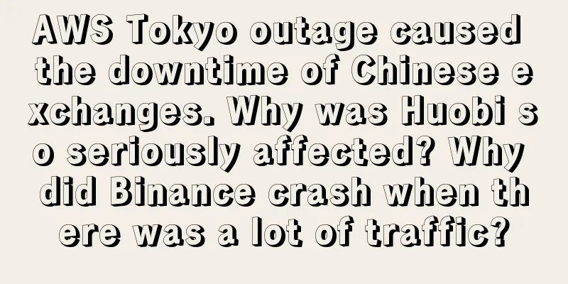 AWS Tokyo outage caused the downtime of Chinese exchanges. Why was Huobi so seriously affected? Why did Binance crash when there was a lot of traffic?