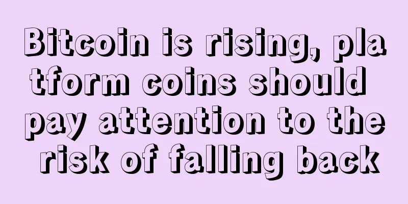 Bitcoin is rising, platform coins should pay attention to the risk of falling back