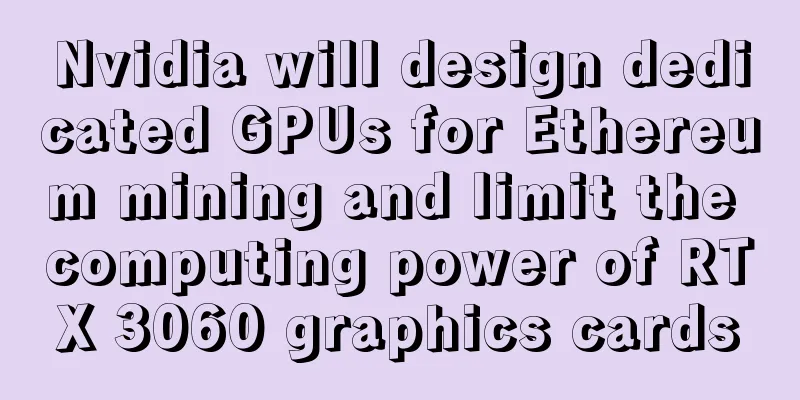 Nvidia will design dedicated GPUs for Ethereum mining and limit the computing power of RTX 3060 graphics cards