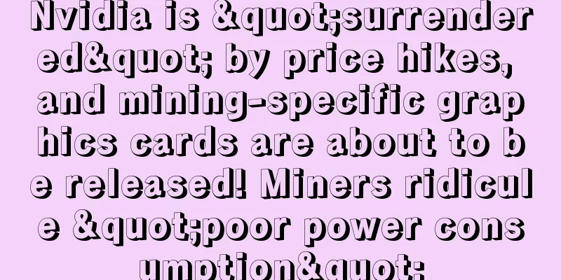 Nvidia is "surrendered" by price hikes, and mining-specific graphics cards are about to be released! Miners ridicule "poor power consumption"