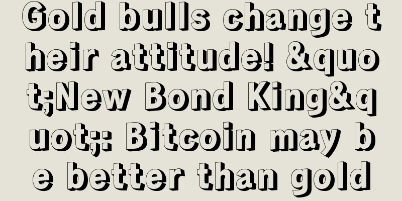 Gold bulls change their attitude! "New Bond King": Bitcoin may be better than gold