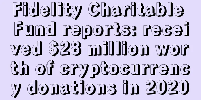 Fidelity Charitable Fund reports: received $28 million worth of cryptocurrency donations in 2020