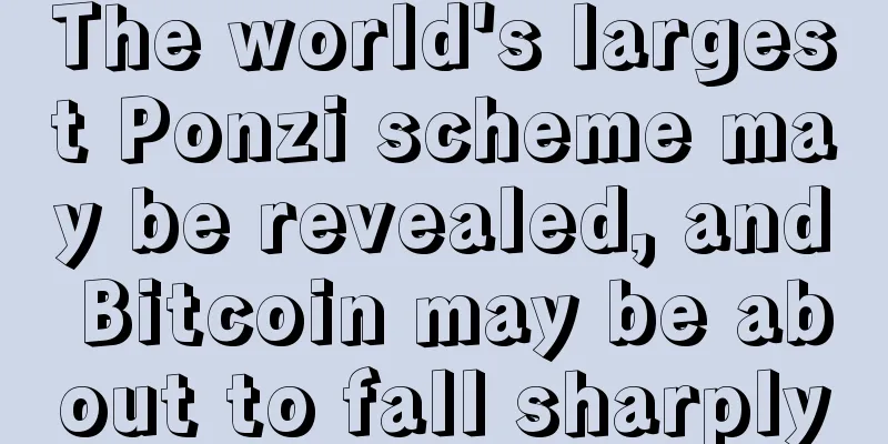The world's largest Ponzi scheme may be revealed, and Bitcoin may be about to fall sharply