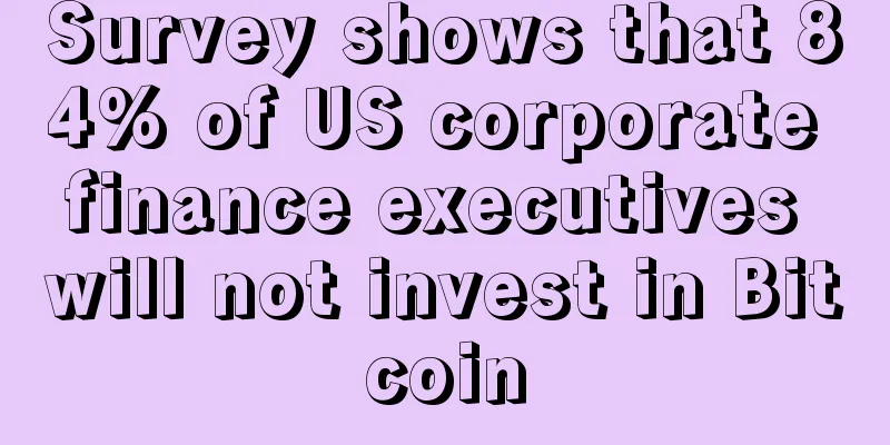 Survey shows that 84% of US corporate finance executives will not invest in Bitcoin