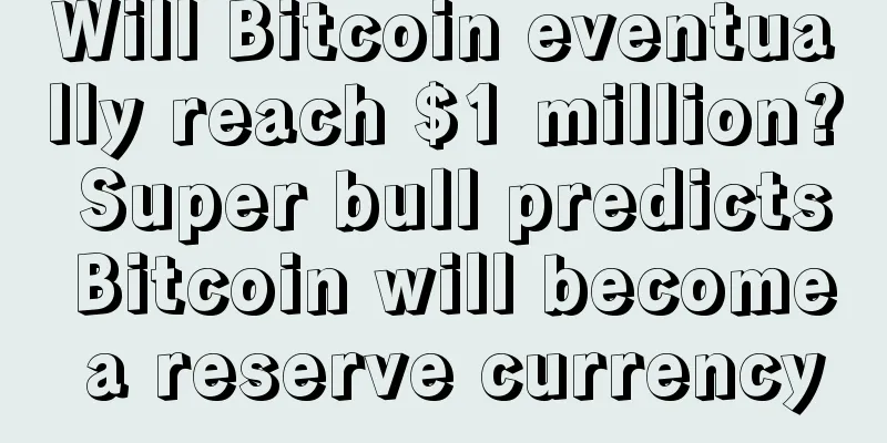 Will Bitcoin eventually reach $1 million? Super bull predicts Bitcoin will become a reserve currency