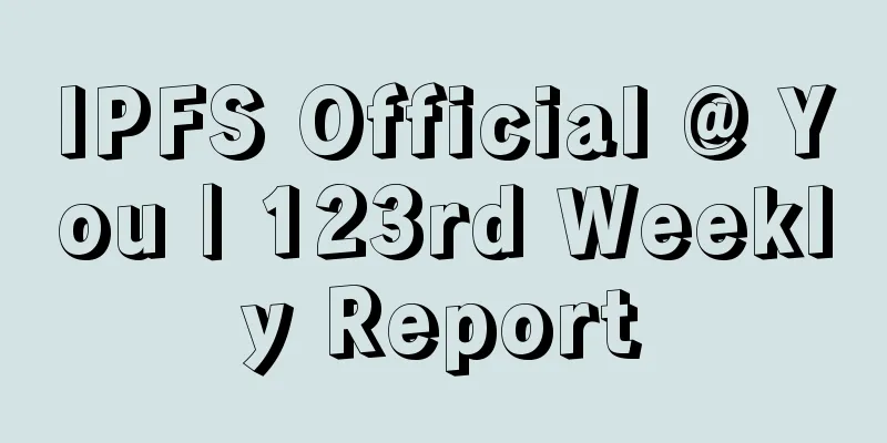 IPFS Official @ You | 123rd Weekly Report