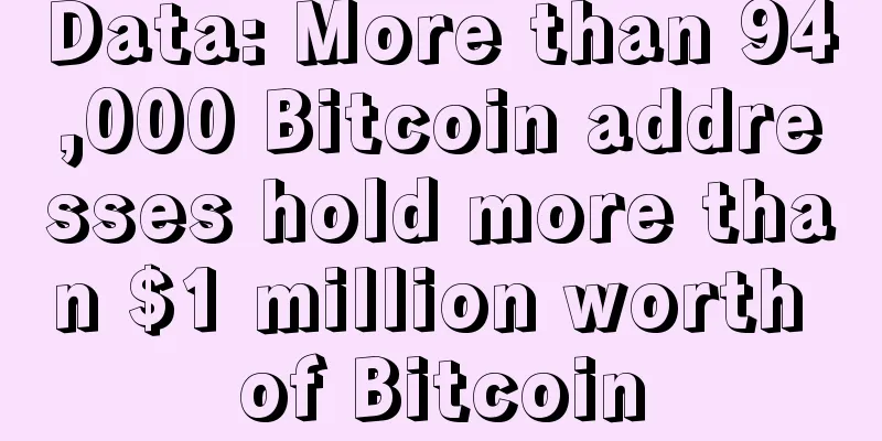 Data: More than 94,000 Bitcoin addresses hold more than $1 million worth of Bitcoin