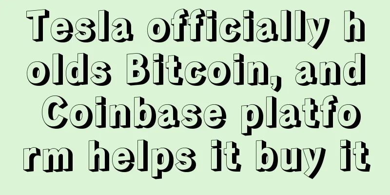 Tesla officially holds Bitcoin, and Coinbase platform helps it buy it