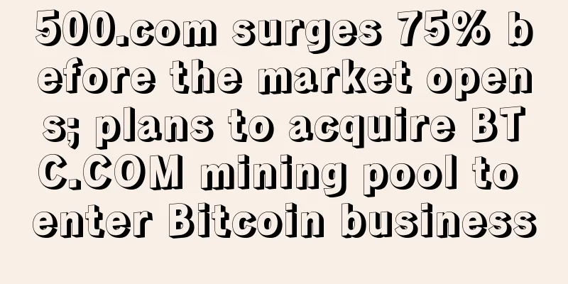 500.com surges 75% before the market opens; plans to acquire BTC.COM mining pool to enter Bitcoin business