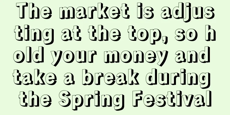The market is adjusting at the top, so hold your money and take a break during the Spring Festival