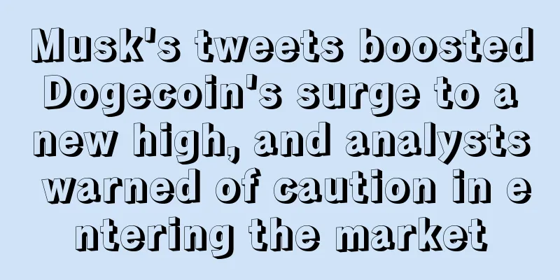 Musk's tweets boosted Dogecoin's surge to a new high, and analysts warned of caution in entering the market