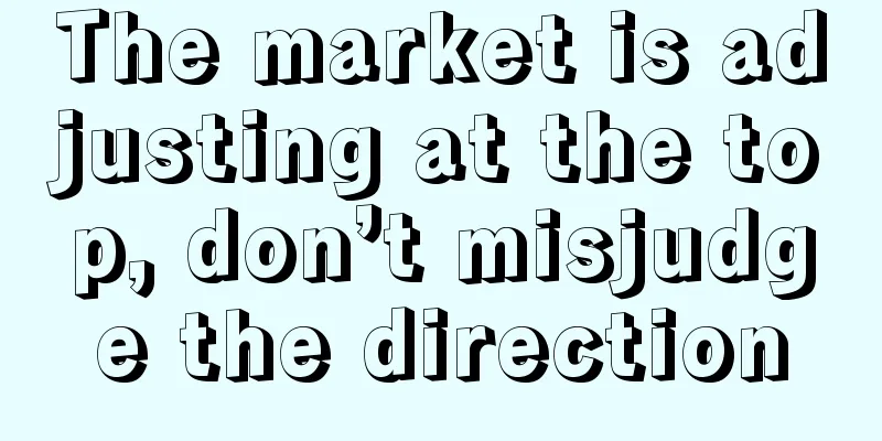 The market is adjusting at the top, don’t misjudge the direction