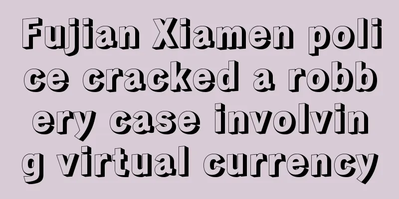 Fujian Xiamen police cracked a robbery case involving virtual currency