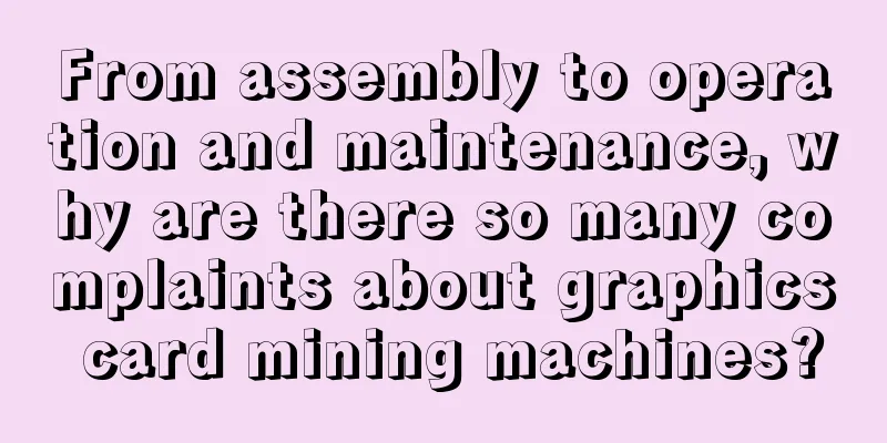 From assembly to operation and maintenance, why are there so many complaints about graphics card mining machines?